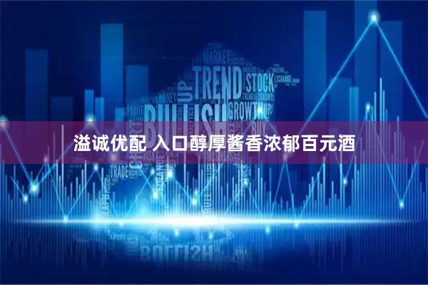 溢诚优配 入口醇厚酱香浓郁百元酒