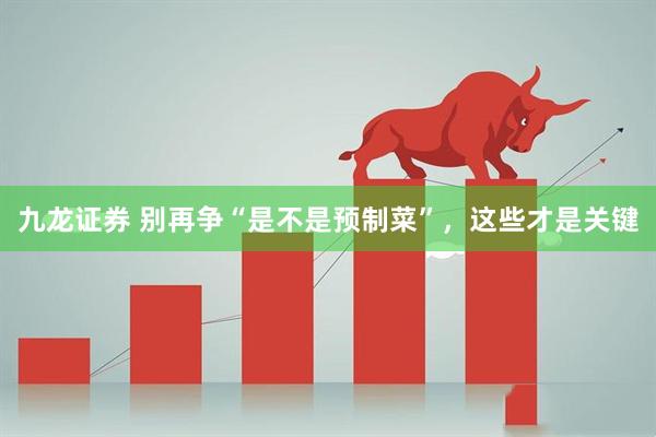 九龙证券 别再争“是不是预制菜”，这些才是关键