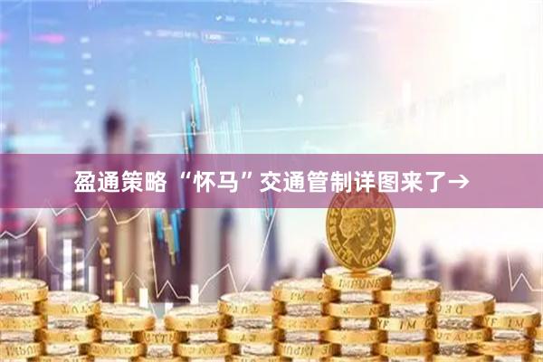 盈通策略 “怀马”交通管制详图来了→