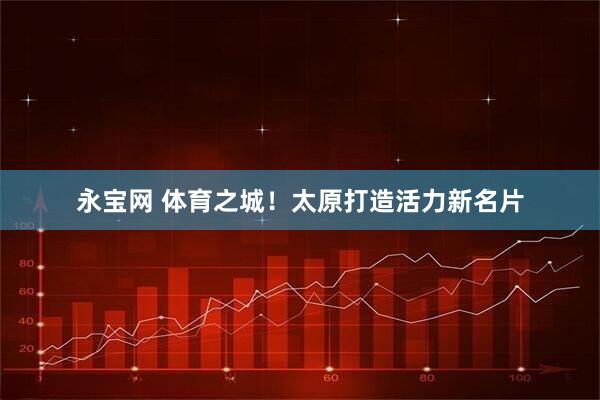 永宝网 体育之城！太原打造活力新名片