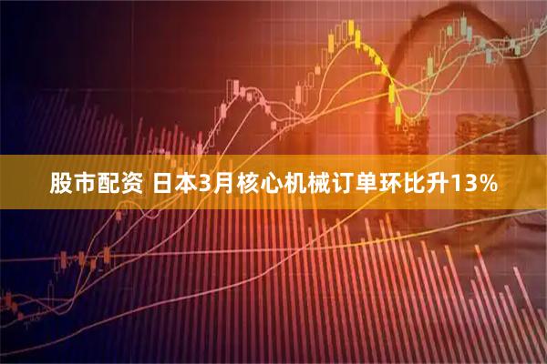 股市配资 日本3月核心机械订单环比升13%