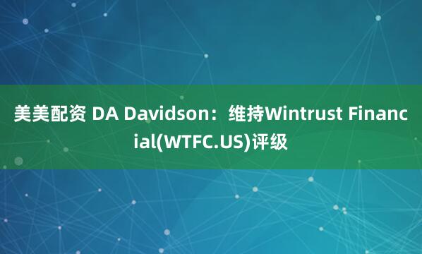 美美配资 DA Davidson：维持Wintrust Financial(WTFC.US)评级