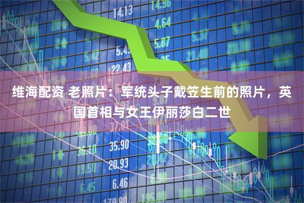 维海配资 老照片：军统头子戴笠生前的照片，英国首相与女王伊丽莎白二世