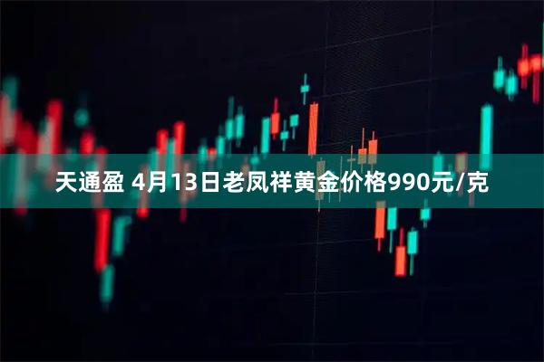 天通盈 4月13日老凤祥黄金价格990元/克